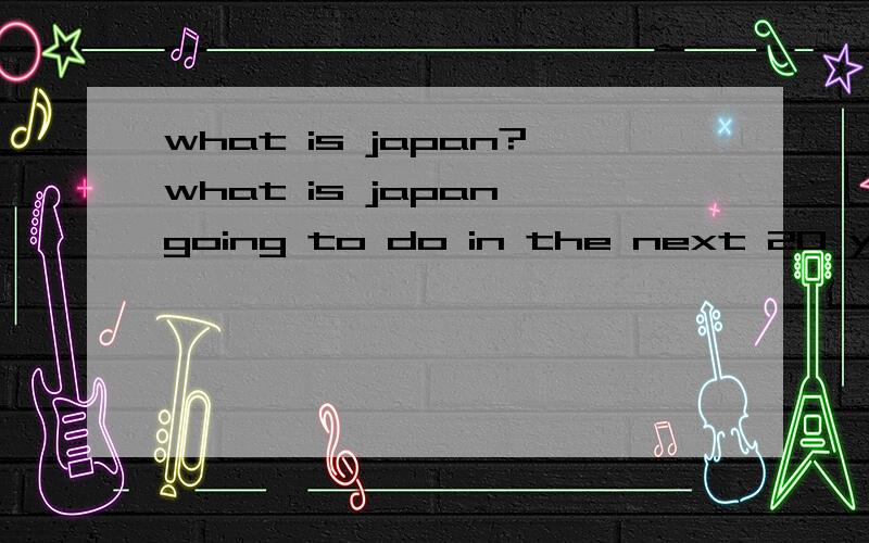 what is japan?what is japan going to do in the next 20 years economy competition ?