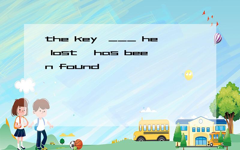 the key,___ he lost ,has been found
