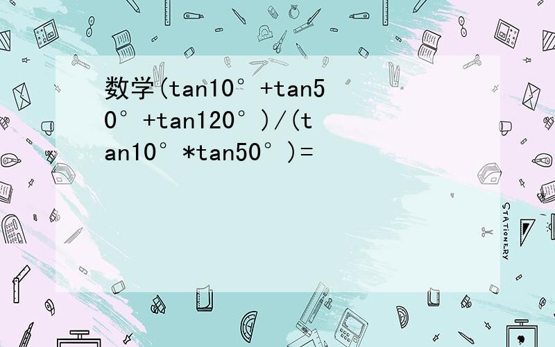 数学(tan10°+tan50°+tan120°)/(tan10°*tan50°)=