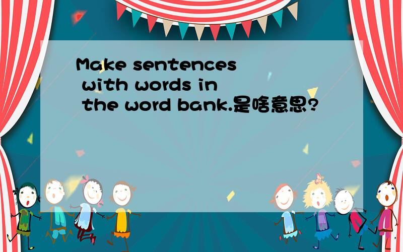Make sentences with words in the word bank.是啥意思?