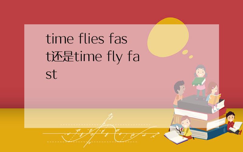 time flies fast还是time fly fast