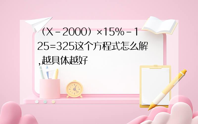 （X-2000）×15%-125=325这个方程式怎么解,越具体越好
