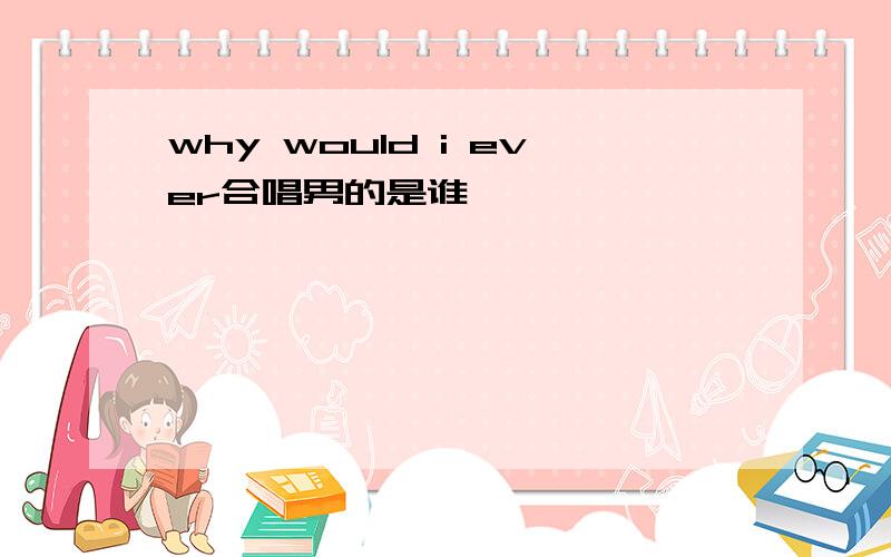 why would i ever合唱男的是谁
