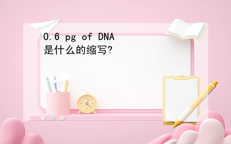 0.6 pg of DNA 是什么的缩写?