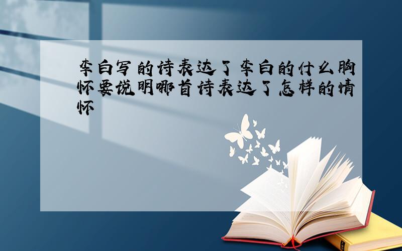 李白写的诗表达了李白的什么胸怀要说明哪首诗表达了怎样的情怀