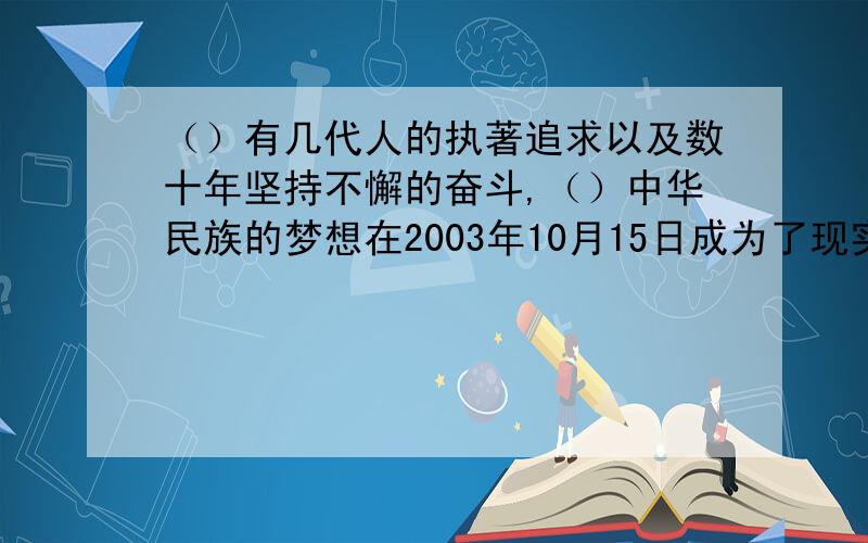 （）有几代人的执著追求以及数十年坚持不懈的奋斗,（）中华民族的梦想在2003年10月15日成为了现实填关联词