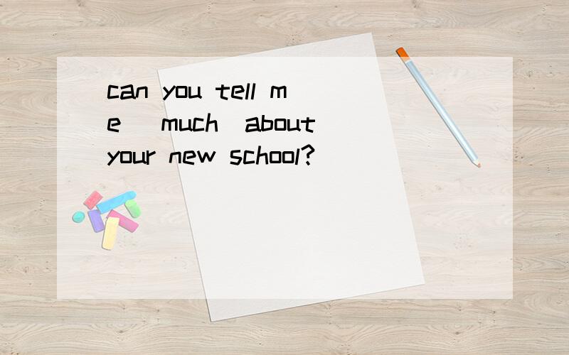 can you tell me (much)about your new school?