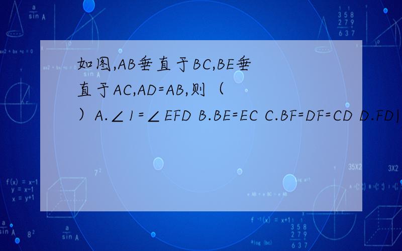 如图,AB垂直于BC,BE垂直于AC,AD=AB,则（ ）A.∠1=∠EFD B.BE=EC C.BF=DF=CD D.FD||BC