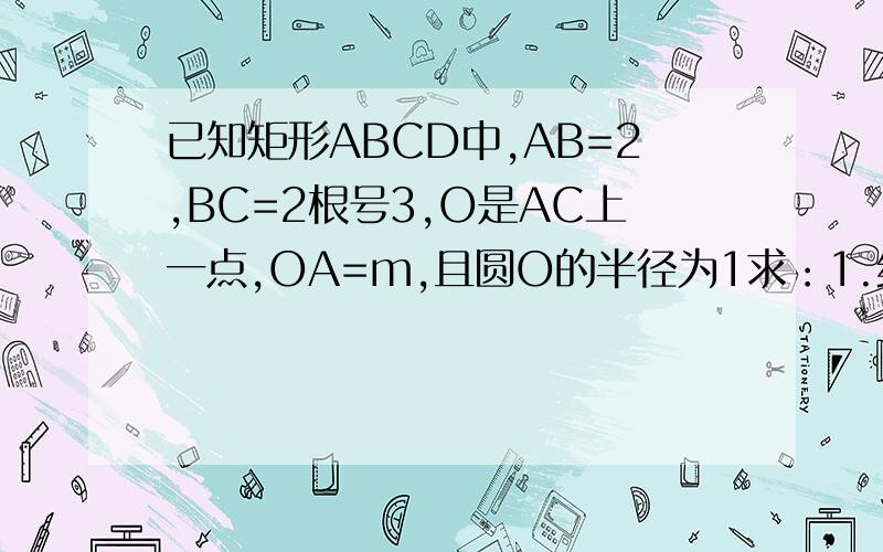 已知矩形ABCD中,AB=2,BC=2根号3,O是AC上一点,OA=m,且圆O的半径为1求：1.线段AB与圆O没有公共点时,m的取值范围2.线段AB与圆O有2个公共点时,m的取值范围