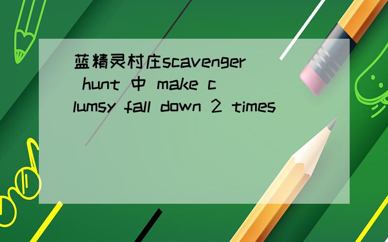 蓝精灵村庄scavenger hunt 中 make clumsy fall down 2 times