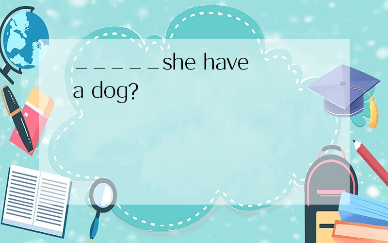 _____she have a dog?