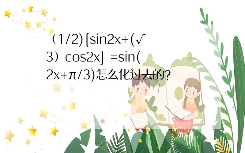 （1/2)[sin2x+(√3）cos2x] =sin(2x+π/3)怎么化过去的?