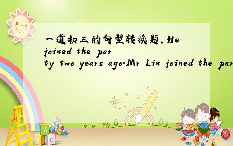 一道初三的句型转换题,He joined the party two years ago.Mr Lin joined the party two years ago.（合并成一句）___ ___he___ ___ Mr Lin joined the party two years ago.