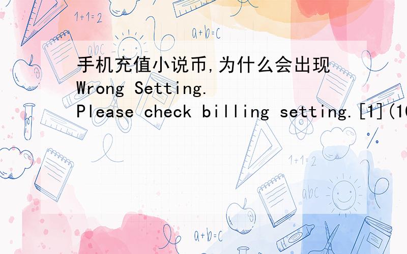手机充值小说币,为什么会出现Wrong Setting.Please check billing setting.[1](102)是什么意思?该怎么办,