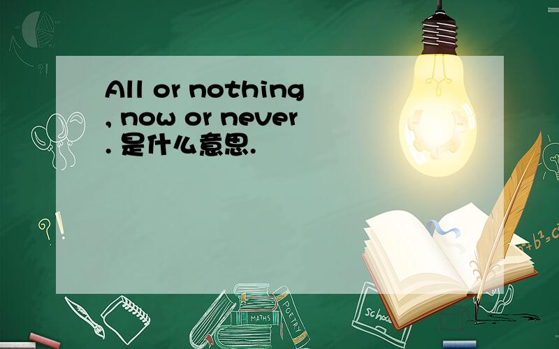 All or nothing, now or never. 是什么意思.