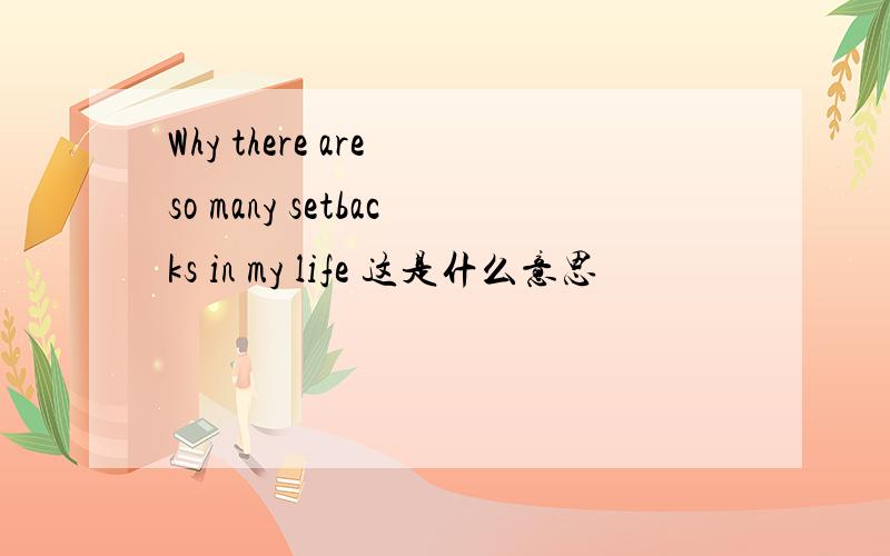 Why there are so many setbacks in my life 这是什么意思