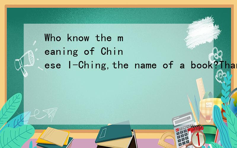 Who know the meaning of Chinese I-Ching,the name of a book?Thanks!