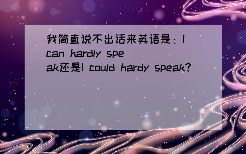 我简直说不出话来英语是：I can hardly speak还是I could hardy speak?