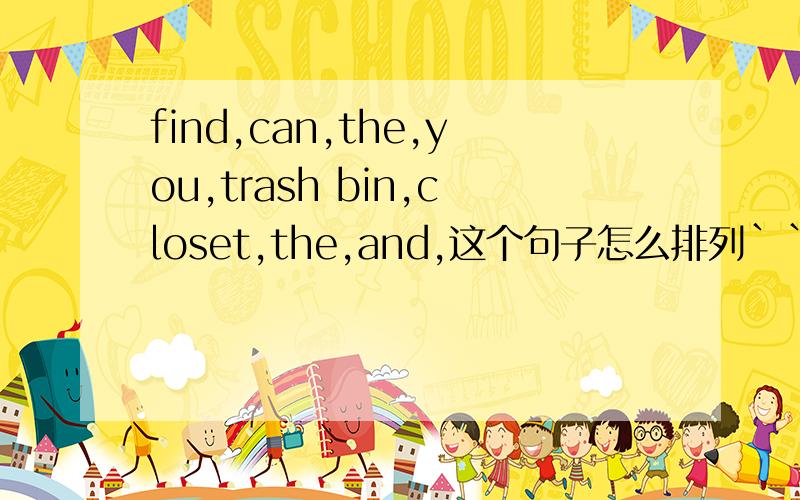 find,can,the,you,trash bin,closet,the,and,这个句子怎么排列``急
