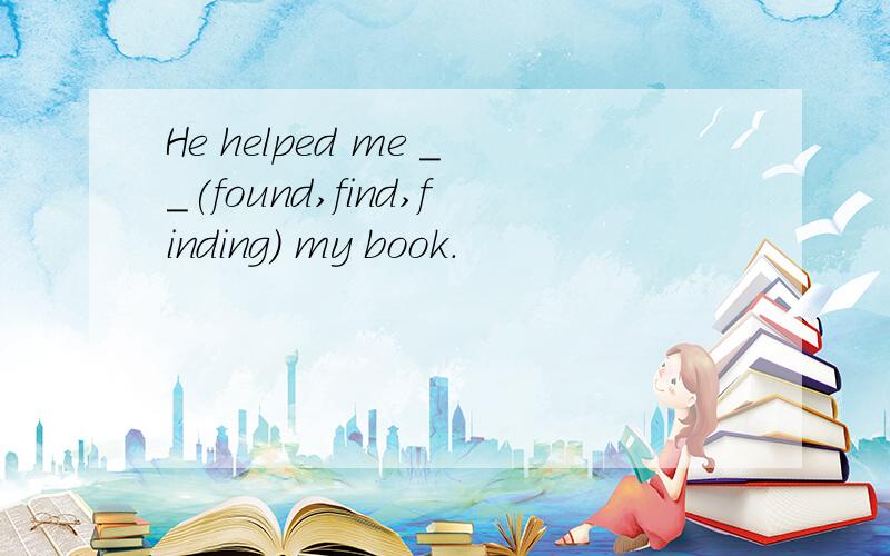 He helped me __(found,find,finding) my book.