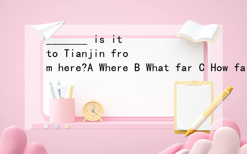 _______ is it to Tianjin from here?A Where B What far C How far