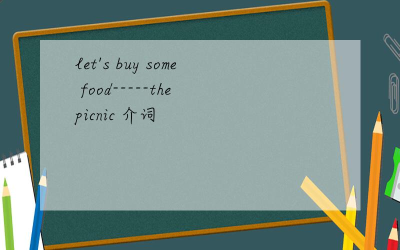 let's buy some food-----the picnic 介词