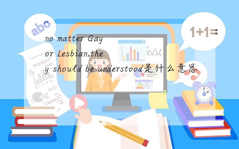 no matter Gay or Lesbian,they should be understood是什么意思