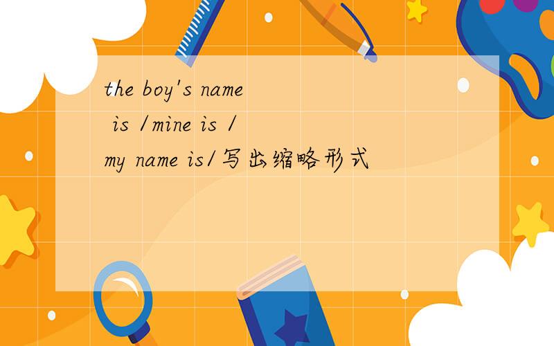 the boy's name is /mine is /my name is/写出缩略形式