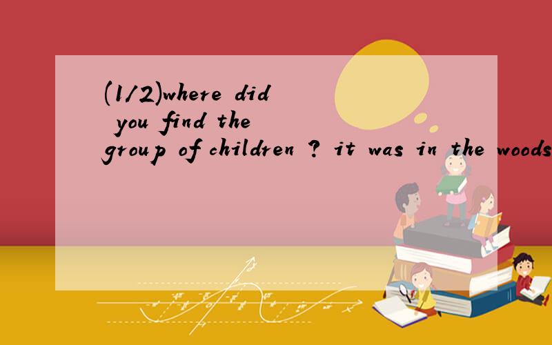 (1/2)where did you find the group of children ? it was in the woods____t请给出详细解释，为什么是状语从句不是强调句？