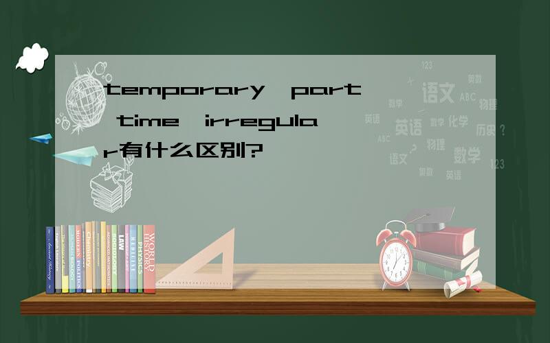 temporary,part time,irregular有什么区别?