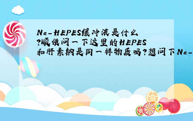 Na-HEPES缓冲液是什么?顺便问一下这里的HEPES和肝素钠是同一样物质吗?想问下Na-HEPES缓冲液，难道和HEPES缓冲液一样吗？如果不是用于培养液中，怎么使用？