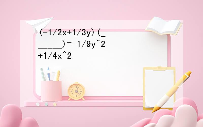 (-1/2x+1/3y)(______)=-1/9y^2+1/4x^2