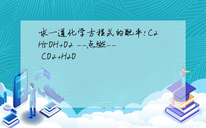 求一道化学方程式的配平!C2H5OH+O2 --点燃-- CO2+H2O