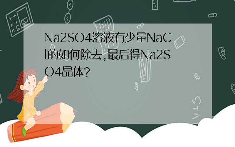 Na2SO4溶液有少量NaCl的如何除去,最后得Na2SO4晶体?
