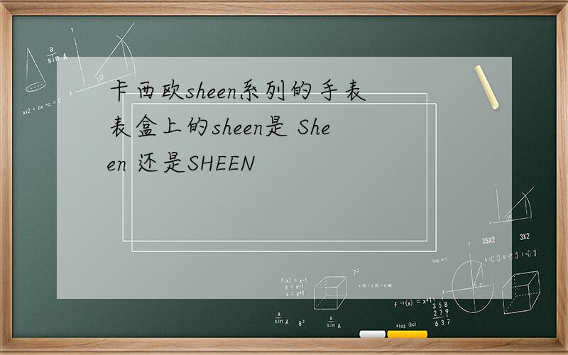 卡西欧sheen系列的手表 表盒上的sheen是 Sheen 还是SHEEN