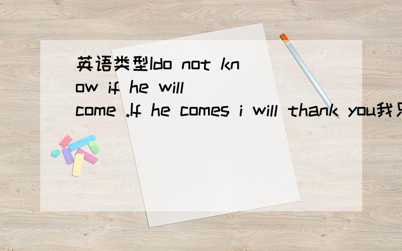英语类型Ido not know if he will come .If he comes i will thank you我只知道前一句主将从现后一句是什么,当他来的时候不是过去吗